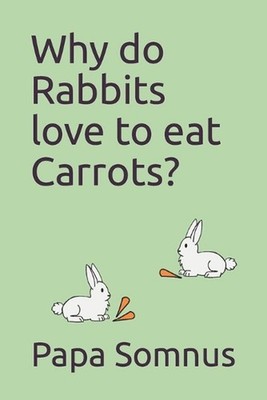 Why do Rabbits love to eat Carrots? by Papa Somnus Paperback Book