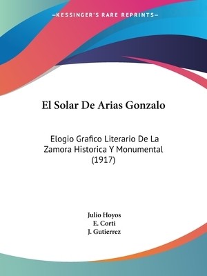 El Solar De Arias Gonzalo: Elogio Grafico Literario De La Zamora Historica Y Mon