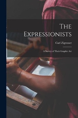 The Expressionists; a Survey of Their Graphic Art by Carl 1891-1975 Zigrosser Pa