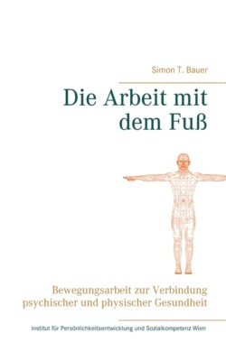 Die Arbeit Mit Dem Fu?: Bewegungsarbeit Zur Verbindung Psychischer Und Phys...