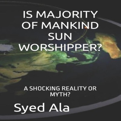 IS MAJORITY OF MANKIND SUN WORSHIPPER? A SHOCKING REALITY OR MYTH