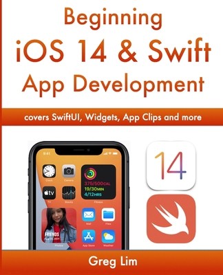 Beginning iOS 14 & Swift App Development: Develop iOS Apps with Xcode 12,...