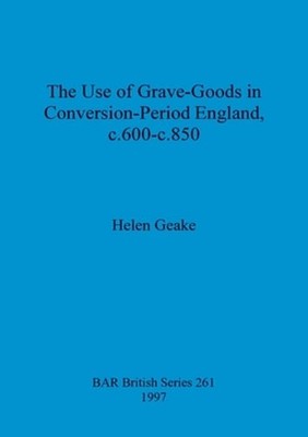 The use of grave-goods in Conversion-period England, c.600-c.850 by Helen Geake