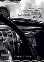 The BBC And The Development Of Anglophone Caribbean Literature, 1943-1958 Glyne