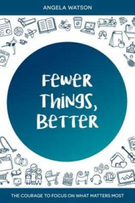 Fewer Things, Better: The Courage to Focus on What Matters Most - GOOD