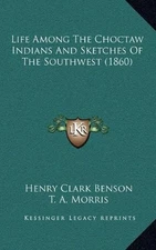 LIFE AMONG THE CHOCTAW INDIANS AND SKETCHES OF THE By Henry Clark Benson & T. A.