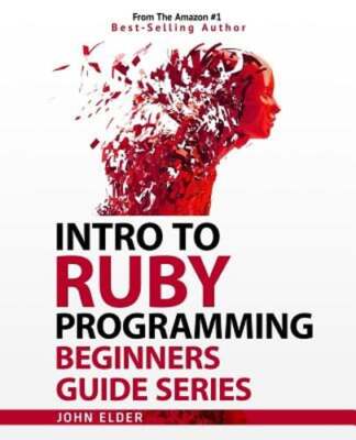 Intro To Ruby Programming: Beginners Guide Series by John Elder: New
