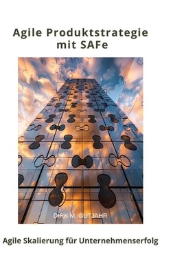 Agile Produktstrategie mit SAFe: Agile Skalierung f?r Unternehmenserfolg by Dirk