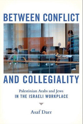 Between Conflict and Collegiality: Palestinian Arabs and Jews in the Israeli Wor