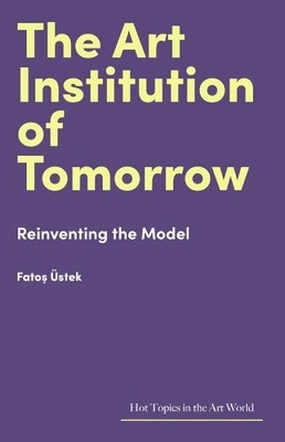 The Art Institution of Tomorrow: Reinventing the Mod... by Üstek, Fato? Hardback