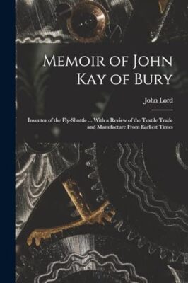 Lord - Memoir of  Kay of Bury  Inventor of the Fly-Shuttle ... With a  - X555z