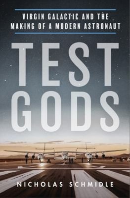 Test Gods : Virgin Galactic and the Making of a Modern Astronaut