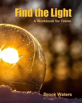 Find The Light: Help for Teen Depression and Anxiety - A Workbook by Brook Water