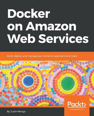 Docker on Amazon Web Services: Build, deploy, and manage your container applicat