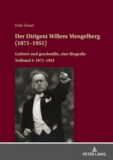 Der Dirigent Willem Mengelberg (1871-1951): Gefeiert und geschmaeht, eine Biogra