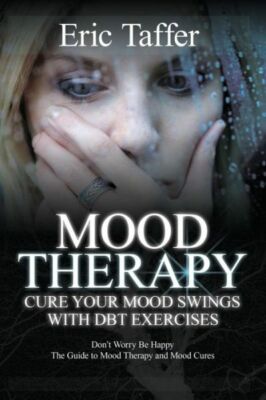 Mood Therapy: Cure Your Mood Swings With Dbt Exercises: Don't Worry Be Happ...