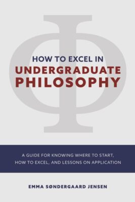HOW TO EXCEL IN UNDERGRADUATE PHILOSOPHY: A GUIDE FOR KNOWING WHERE TO START, HO