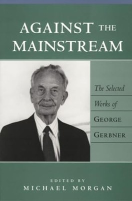 George Gerbner - Against the Mainstream   The Selected Works of    1 - - G245z