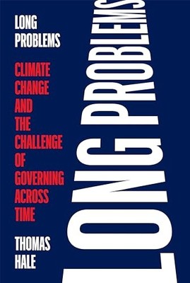 Long Problems: Climate Change and the Challenge of Governing across Time by Hale