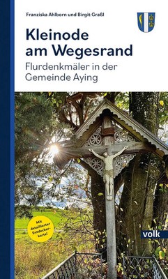 Kleinode am Wegesrand | Flurdenkmäler in der Gemeinde Aying | Ahlborn (u. a.)