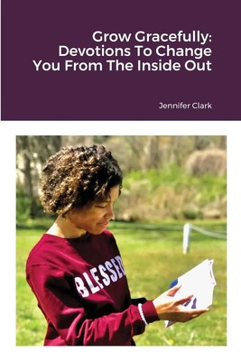 Grow Gracefully Devotions To Change You From The Inside Out Jennifer Clark Buch