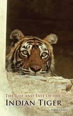 The Life and Fate of the Indian Tiger: Protecting and Conserving the King of the