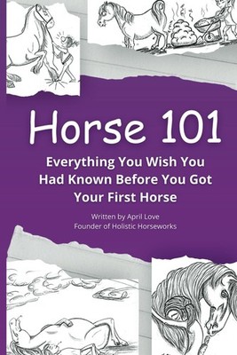 Horse 101: Everything You Wish you Had Known Before You Got Your First Horse...