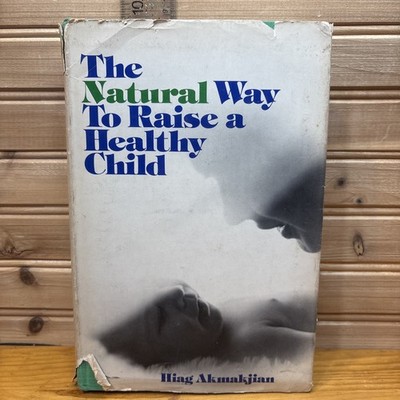 THE NATURAL WAY TO RAISE A HEALTHY CHILD By: Hiag Akmakjian HB/DJ 1975 VINTAGE