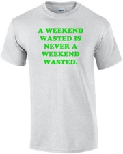 A WEEKEND WASTED IS NEVER A WEEKEND WASTED. Shirt