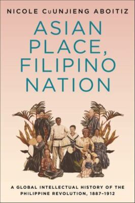 Asian Place, Filipino Nation: A Global Intellectual History of the Philippine...