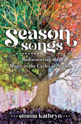 Season Songs: Rediscovering the Magic in the Cycles of Nature by Emma Kathryn