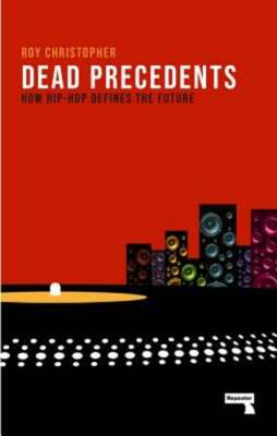 Dead Precedents: How Hip-Hop Defines the Future by Roy Christopher: Used