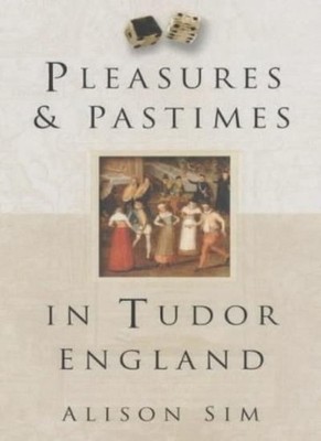 Pleasures and Pastimes in Tudor England,Alison Sim