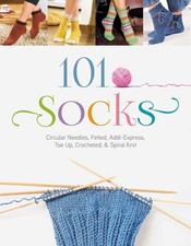 101 Socks: Circular Needles, Felted, Addi-Express, Toe Up, Crocheted, and Spiral