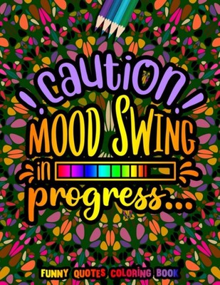 Caution Mood Swing in Progress Funny Quotes Coloring Book: Funny Quotes for Adul