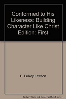 Conformed to His Likeness : Building Character Like Christ E. LeR