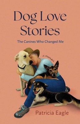 Dog Love Stories : The Canines Who Changed Me, a Memoir, Paperback by Eagle, ...
