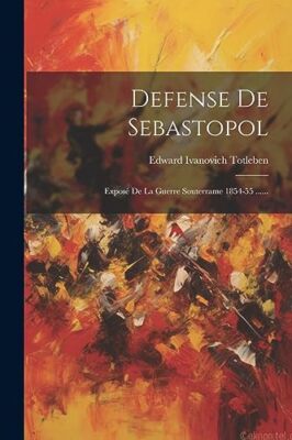 Edward Ivanovich Tot - Defense De Sebastopol  Expos De La Guerre Sout - X555z