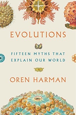 EVOLUTIONS: FIFTEEN MYTHS THAT EXPLAIN OUR WORLD By Oren Harman - Hardcover NEW