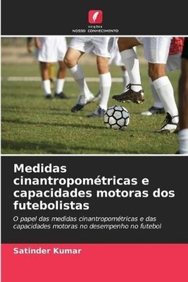 Medidas cinantropomtricas e capacidades motoras dos futebolistas by Satinder Kum