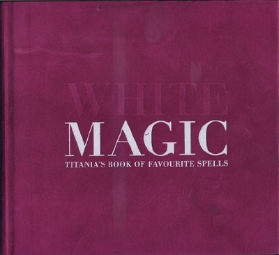 White Magic: Titania's Complete Book of Spells - Hardie, Titania