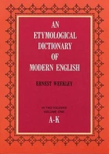 Etymological Dictionary of Modern English (A-K) by Ernest Weekley