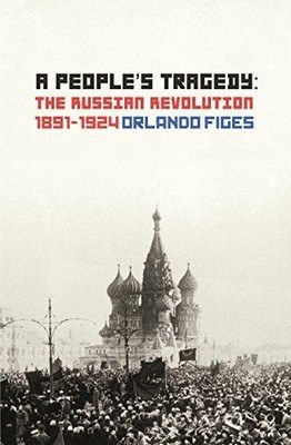 A People's Tragedy: The Russian Revolution 1891 1924 - Figes, Orlando
