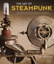 Art of Steampunk, The: Extraordinary Devices and Ingenious Contraptions from...