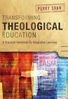 Transforming Theological Education: A Practical Handbook for Integrative Learning by Perry Shaw (Paperback, 2014)