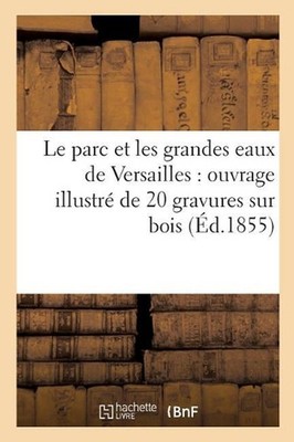 Le Parc Et Les Grandes Eaux de Versailles: Ouvrage Illustr de 20 Gravures Sur Bo