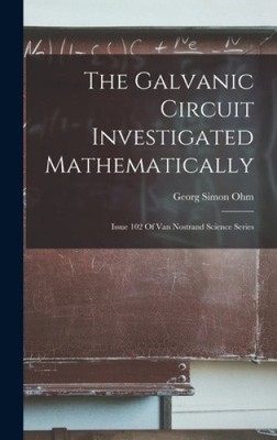 The Galvanic Circuit Investigated Mathematically: Issue 102 Of Van Nostrand