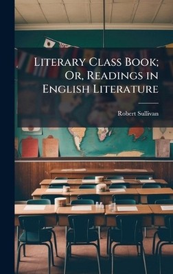 Literary Class Book; Or, Readings in English Literature by Robert Sullivan Hardc