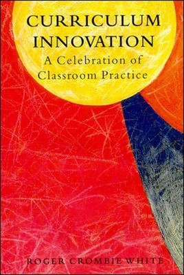 Curriculum Innovation: Celebration of Classroom Practice,Roger C