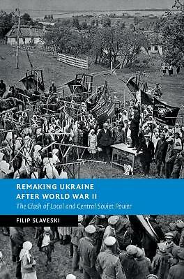 Remaking Ukraine after World War II The Clash of Local and Central Soviet Power
